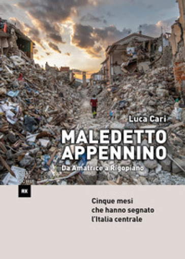 Maledetto Appennino. Da Amatrice a Rigopiano. Cinque mesi che hanno segnato l'Italia centrale - Luca Cari