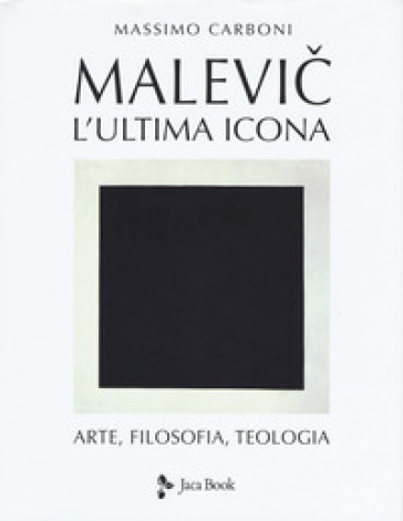 Malevic. L'ultima icona. Arte, filosofia, teologia. Ediz. illustrata - Massimo Carboni