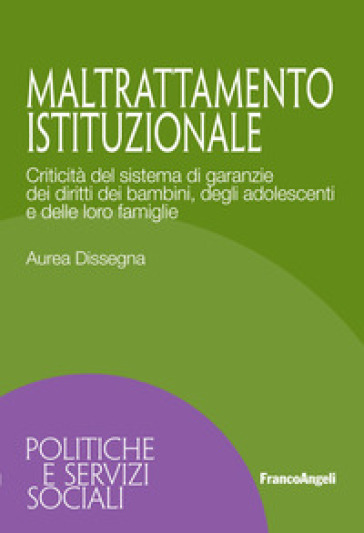 Maltrattamento istituzionale. Criticità del sistema di garanzie dei diritti dei bambini, degli adolescenti e delle loro famiglie - Aurea Dissegna