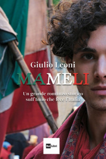 Mameli. Un grande romanzo storico sull'Inno che fece l'Italia - Giulio Leoni