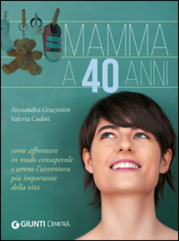 Mamma a 40 anni. Come affrontare in modo consapevole e sereno l'avventura più importante della vita - Valeria Cudini - Alessandra Graziottin