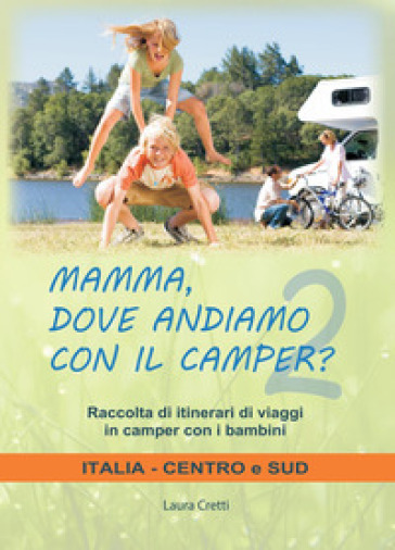 Mamma, dove andiamo con il camper? Raccolta di itinerari di viaggi in camper con i bambini. Italia centro e sud - Laura Cretti