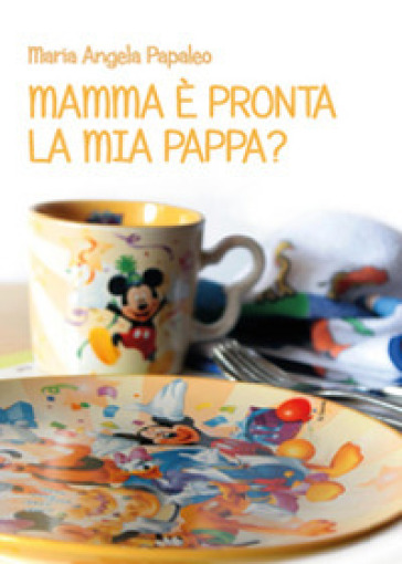 Mamma è pronta la mia pappa? - Maria Angela Papaleo