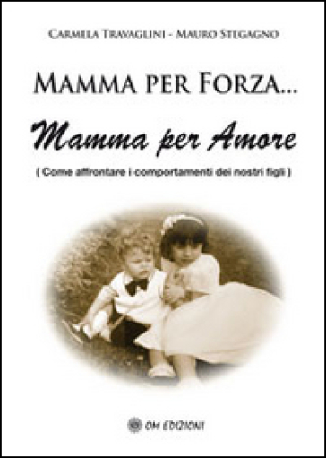 Mamma per forza... Mamma per amore. Come affrontare i comportamenti dei nostri figli - Carmela Travaglini - Mauro Stegagno