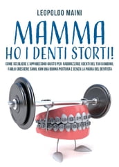 Mamma ho i denti storti! Come scegliere l apparecchio giusto per raddrizzare i denti del tuo bambino, farlo crescere sano, con una buona postura e senza la paura del dentista