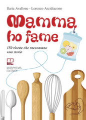 Mamma ho fame. 150 ricette che raccontano una storia