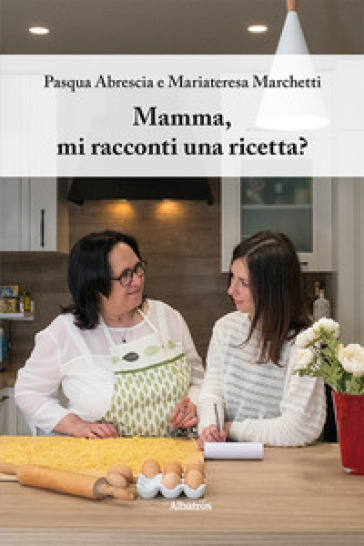 Mamma, mi racconti una ricetta? Ediz. a colori - Pasqua Abrescia - Mariateresa Marchetti