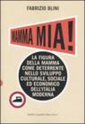 Mamma mia! La figura della mamma come deterrente nello sviluppo culturale, sociale ed economico dell'Italia moderna - Fabrizio Blini - Blini