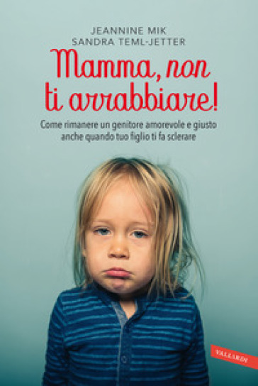 Mamma, non ti arrabbiare! Come rimanere un genitore amorevole e giusto anche quando tuo figlio ti fa sclerare - Jeannine Mik - Sandra Teml-Jetter