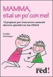 Mamma, stai un po  con me! 75 proposte per trascorrere momenti davvero speciali con tua figlia