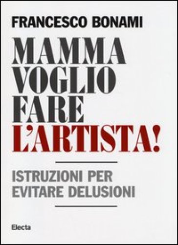 Mamma voglio fare l'artista! Istruzioni per evitare delusioni - Francesco Bonami