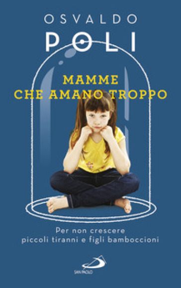 Mamme che amano troppo. Per non crescere piccoli tiranni e figli bamboccioni - Osvaldo Poli