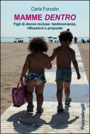 Mamme dentro. Figli di donne recluse: testimonianze, riflessioni e proposte - Carla Forcolin