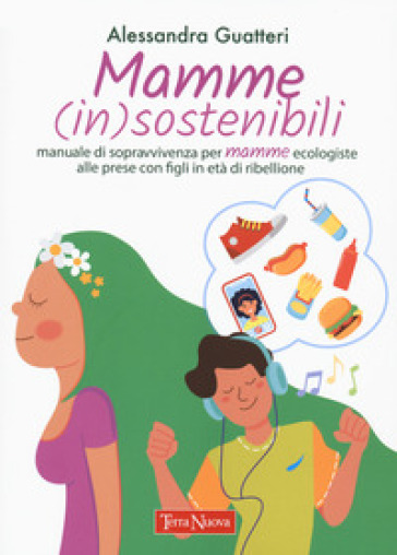 Mamme (in)sostenibili. Manuale di sopravvivenza per mamme ecologiste alle prese con figli...