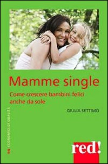 Mamme single. Come crescere un bambino felice anche da sole - Giulia Settimo | 