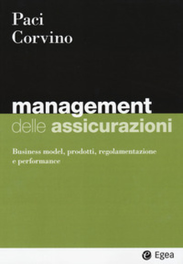 Management delle assicurazioni. Business model, prodotti, regolamentazione e performance - Sergio Paci - Giuseppe Leo Corvino