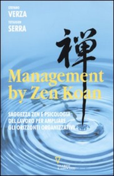 Management by Zen Koan. Saggezza zen e psicologia del lavoro per ampliare gli orizzonti organizzativi - Stefano Verza - Carlo Tetsugen Serra