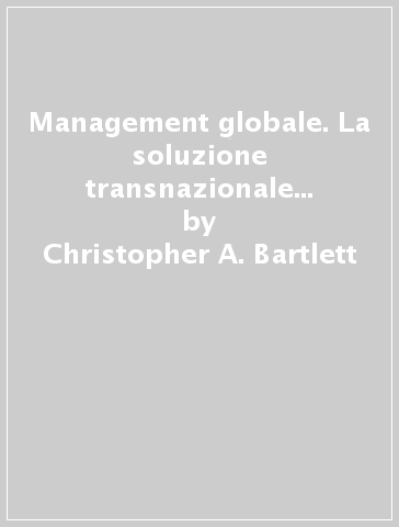Management globale. La soluzione transnazionale per la direzione d'impresa - Christopher A. Bartlett - Sumantra Ghoshal