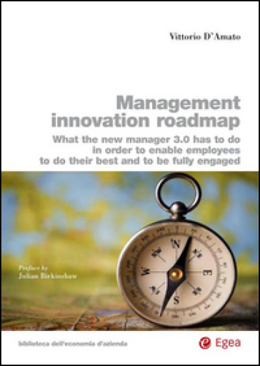 Management innovation roadmap. What the new manager 3.0 has to do in order to enable employees to do their best and to be fully engaged - Vittorio D