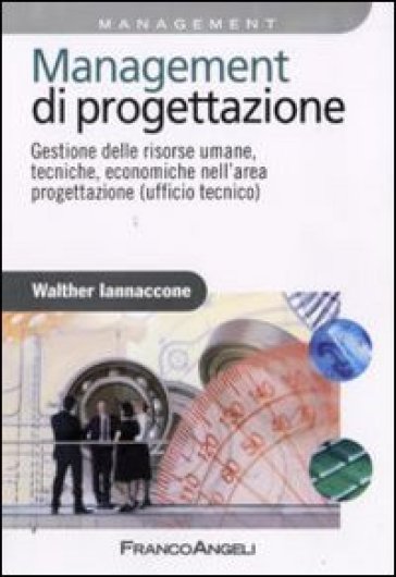 Management di progettazione. Gestione delle risorse umane, tecniche, economiche nell'area progettazione (ufficio tecnico) - Walther Iannaccone