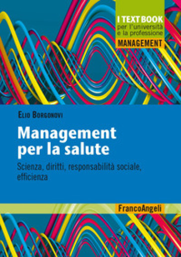 Management per la salute. Scienza, diritti, responsabilità sociale, efficienza - Elio Borgonovi