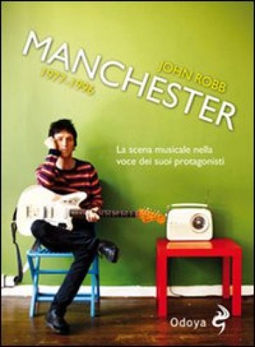 Manchester 1977-1996. La scena musicale nella voce dei suoi protagonisti - John Robb