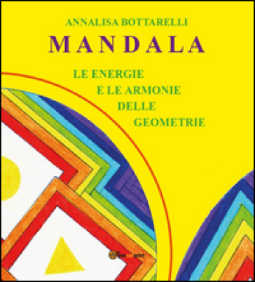 Mandala. Le energie e le armonie delle geometrie - Annalisa Bottarelli