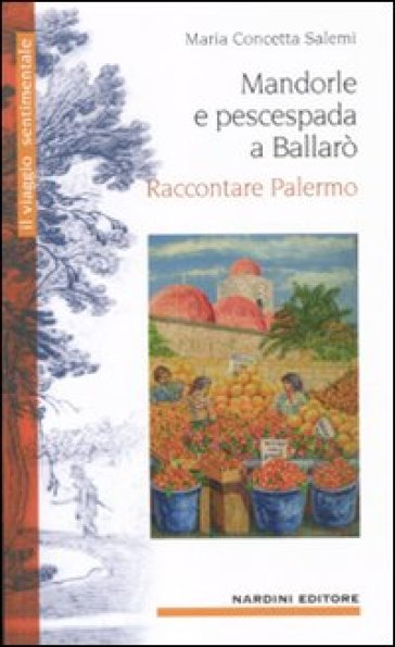 Mandorle e pescespada a Ballarò. Raccontare Palermo - Maria Concetta Salemi