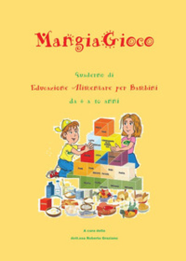 MangiaGioco. Quaderno di educazione alimentare per bambini da 6 a 10 anni. - Roberta Graziano