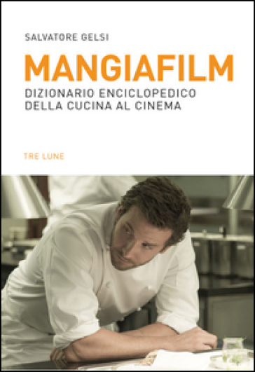 Mangiafilm. Dizionario enciclopedico della cucina al cinema - Salvatore Gelsi