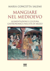 Mangiare nel Medioevo. Alimentazione e cultura gastronomica nell