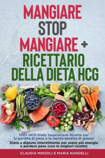 Mangiare Stop Mangiare-Ricettario della dieta HCG 100+ HCG Diete Vegetariane Ricette per la perdita di peso e la rapida perdita di grasso - Claudia Minzoli