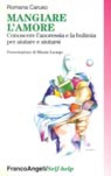 Mangiare l'amore. Conoscere l'anoressia e la bulimia per aiutare e aiutarsi - Romana Caruso