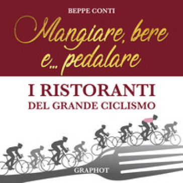 Mangiare, bere e... pedalare. I ristoranti del grande ciclismo - Beppe Conti