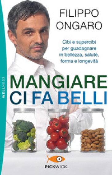 Mangiare ci fa belli. Cibi e supercibi per guadagnare in bellezza, salute, forma e longevità - Filippo Ongaro | Manisteemra.org