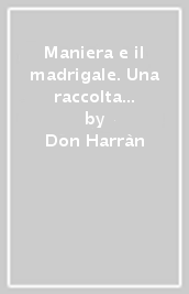 Maniera e il madrigale. Una raccolta di poesie musicali del Cinquecento. Ediz. italiana e inglese