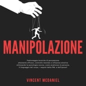 Manipolazione: Padroneggia tecniche di persuasione altamente efficaci, controllo mentale e influenza emotiva utilizzando la psicologia oscura, come analizzare le persone, il linguaggio del corpo, i segreti della PNL e dell ipnosi!