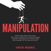 Manipulation: Master Highly Effective Persuasion, Mind Control, and Emotional Influence Techniques; Using Dark Psychology, How to Analyze People, Body Language, NLP, and Hypnosis Secrets!