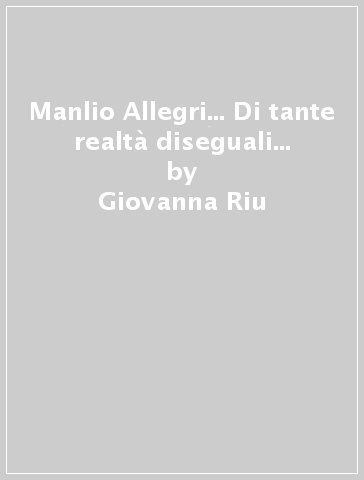 Manlio Allegri... Di tante realtà diseguali... - Giovanna Riu - Ferruccio Battolini