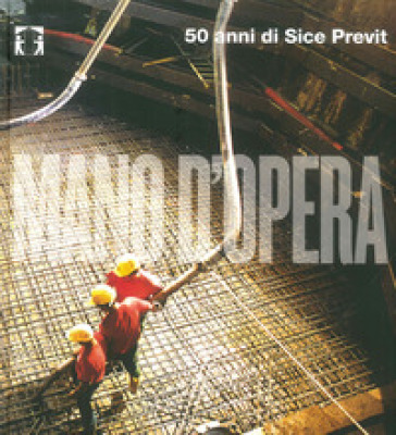 Mano d'opera. 50 anni di Sice Previt. Ediz. italiana e inglese - Danilo Borrelli