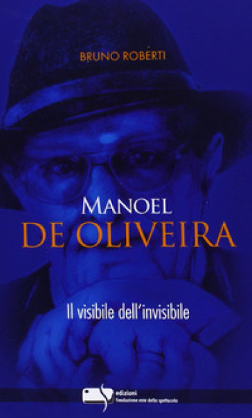 Manoel De Oliveira. Il visibile dell'invisibile - Bruno Roberti