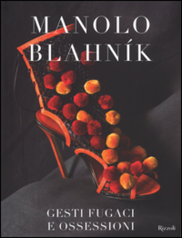 Manolo Blahnik. Gesti fugaci e ossessioni. Ediz. illustrata