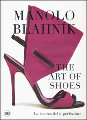 Manolo Blahnik. The Art of Shoes. La ricerca della perfezione. Ediz. a colori