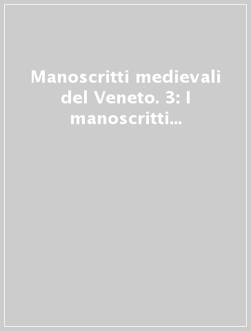 Manoscritti medievali del Veneto. 3: I manoscritti di Vicenza e provincia - N. Giovè Marchioli | 