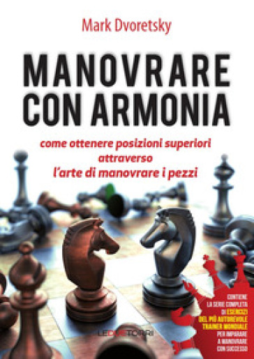 Manovrare con armonia. Come ottenere posizioni superiori attraverso l'arte di manovrare i pezzi - Dvoretsky Mark