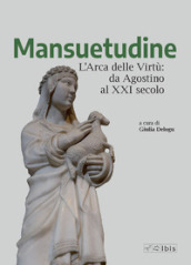 Mansuetudine. L arca delle virtù: da Agostino al XXI secolo