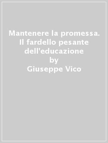 Mantenere la promessa. Il fardello pesante dell'educazione - Giuseppe Vico