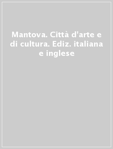 Mantova. Città d'arte e di cultura. Ediz. italiana e inglese