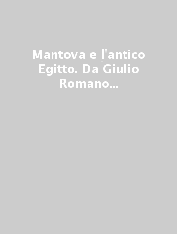 Mantova e l'antico Egitto. Da Giulio Romano a Giuseppe Acerbi. Atti del Convegno di studi (Mantova, 23-24 maggio 1992)