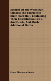 Manual Of The Woodcraft Indians; The Fourteenth Birch-Bark Roll, Containing Their Constitution, Laws, And Deeds, And Much Additional Matter